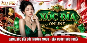 Game xóc đĩa đổi thưởng MU88