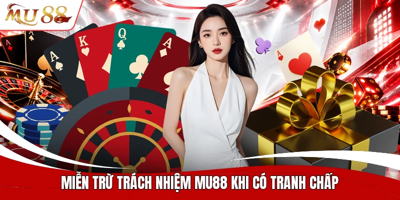Miễn trừ trách nhiệm MU88 khi có tranh chấp